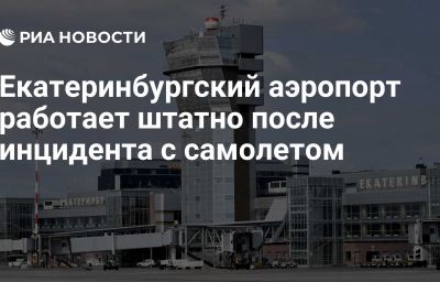 Екатеринбургский аэропорт работает штатно после инцидента с самолетом