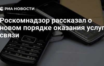 Роскомнадзор рассказал о новом порядке оказания услуг связи