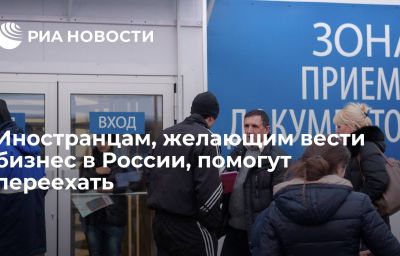 Иностранцам, желающим вести бизнес в России, помогут переехать