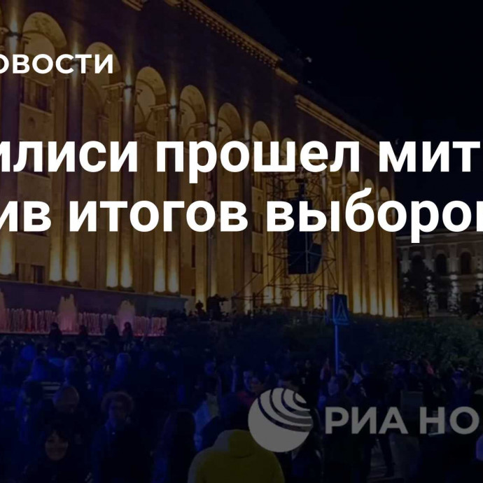 В Тбилиси прошел митинг против итогов выборов