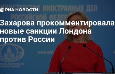 Захарова прокомментировала новые санкции Лондона против России