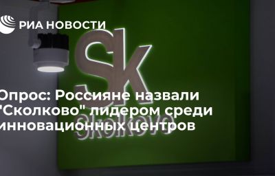 Опрос: Россияне назвали "Сколково" лидером среди инновационных центров