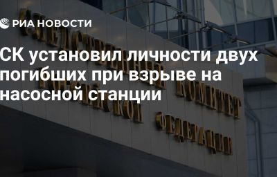 СК установил личности двух погибших при взрыве на насосной станции