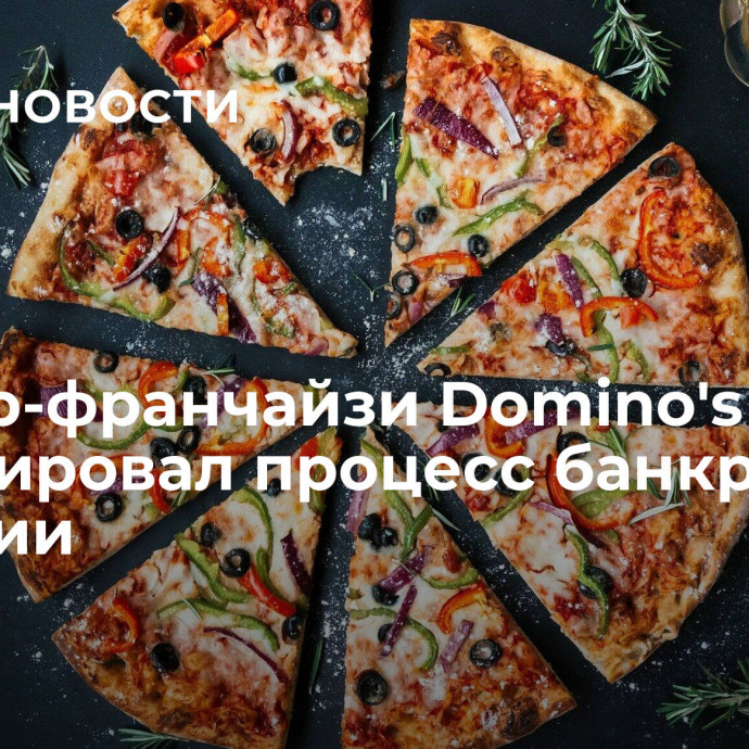 Мастер-франчайзи Domino's Pizza инициировал процесс банкротства в России