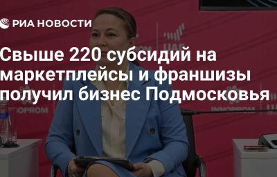 Свыше 220 субсидий на маркетплейсы и франшизы получил бизнес Подмосковья