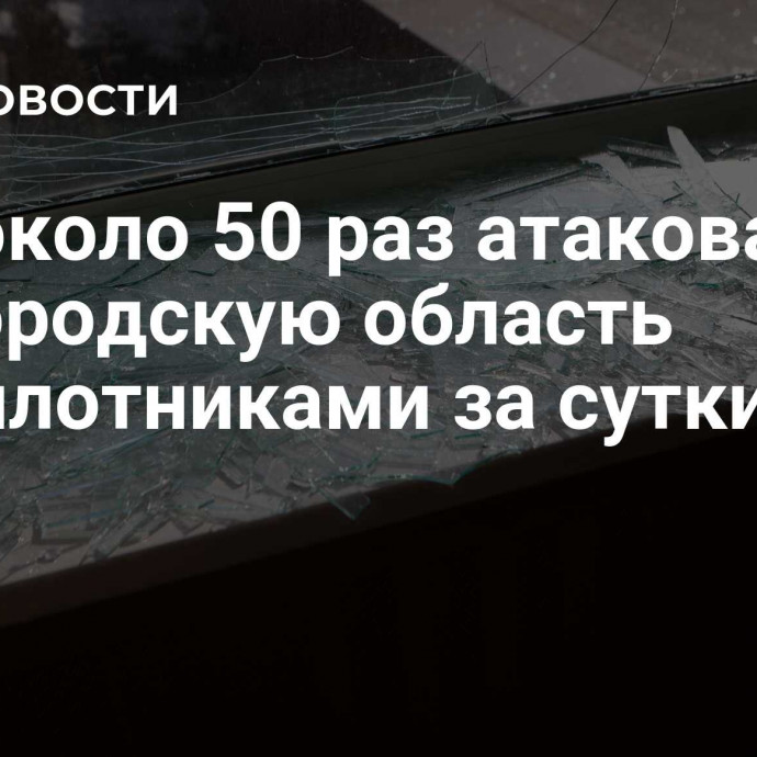 ВСУ около 50 раз атаковали Белгородскую область беспилотниками за сутки