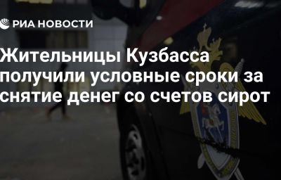 Жительницы Кузбасса получили условные сроки за снятие денег со счетов сирот