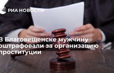 В Благовещенске мужчину оштрафовали за организацию проституции