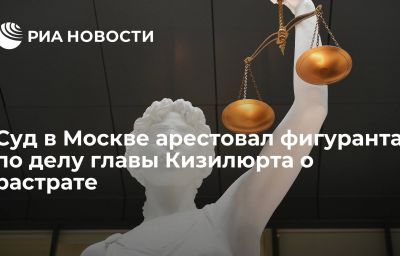 Суд в Москве арестовал фигуранта по делу главы Кизилюрта о растрате