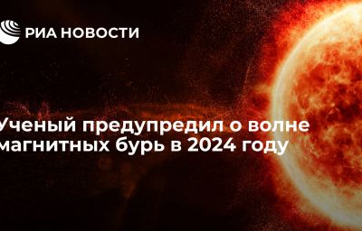 Ученый предупредил о волне магнитных бурь в 2024 году