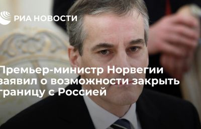 Премьер-министр Норвегии заявил о возможности закрыть границу с Россией