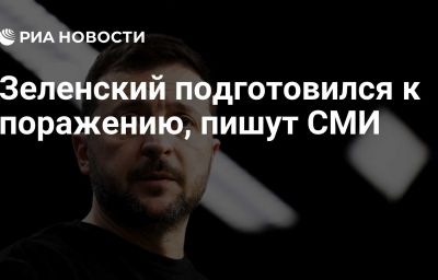 Зеленский подготовился к поражению, пишут СМИ