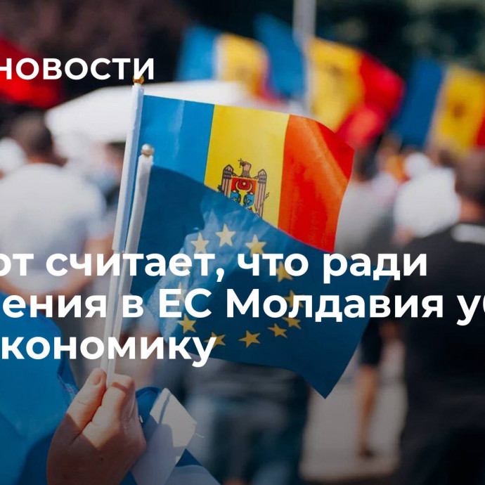 Эксперт считает, что ради вступления в ЕС Молдавия убивает свою экономику