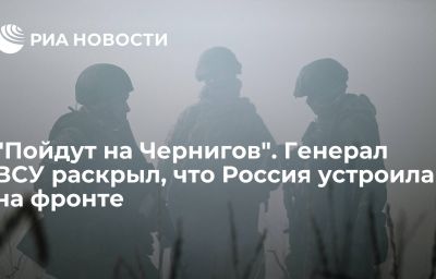 "Пойдут на Чернигов". Генерал ВСУ раскрыл, что Россия устроила на фронте