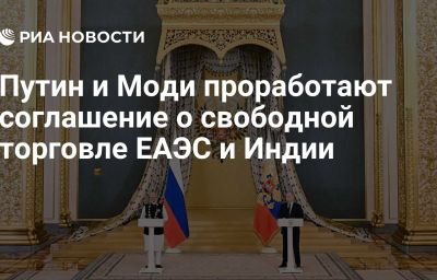 Путин и Моди проработают соглашение о свободной торговле ЕАЭС и Индии