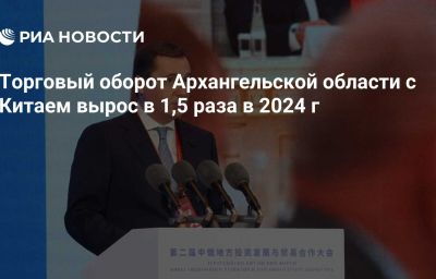 Торговый оборот Архангельской области с Китаем вырос в 1,5 раза в 2024 г