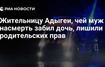 Жительницу Адыгеи, чей муж насмерть забил дочь, лишили родительских прав