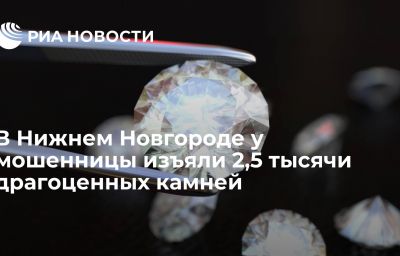 В Нижнем Новгороде у мошенницы изъяли 2,5 тысячи драгоценных камней