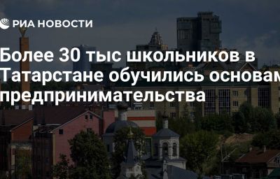 Более 30 тыс школьников в Татарстане обучились основам предпринимательства