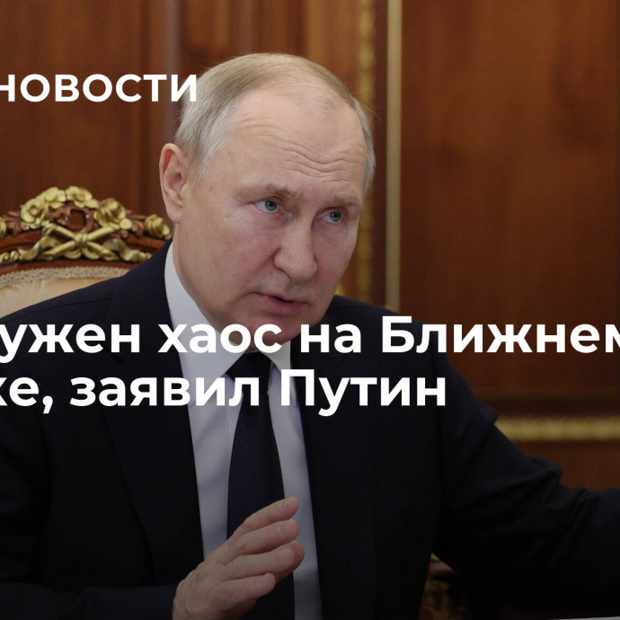 США нужен хаос на Ближнем Востоке, заявил Путин