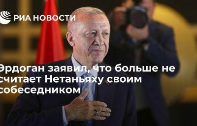 Эрдоган заявил, что больше не считает Нетаньяху своим собеседником