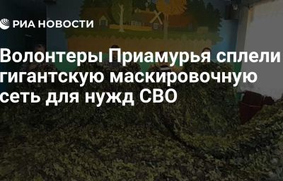 Волонтеры Приамурья сплели гигантскую маскировочную сеть для нужд СВО