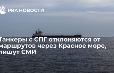 Танкеры с СПГ отклоняются от маршрутов через Красное море, пишут СМИ