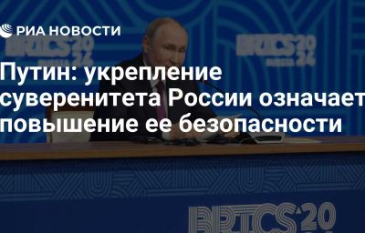 Путин: укрепление суверенитета России означает повышение ее безопасности