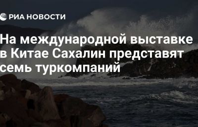 На международной выставке в Китае Сахалин представят семь туркомпаний