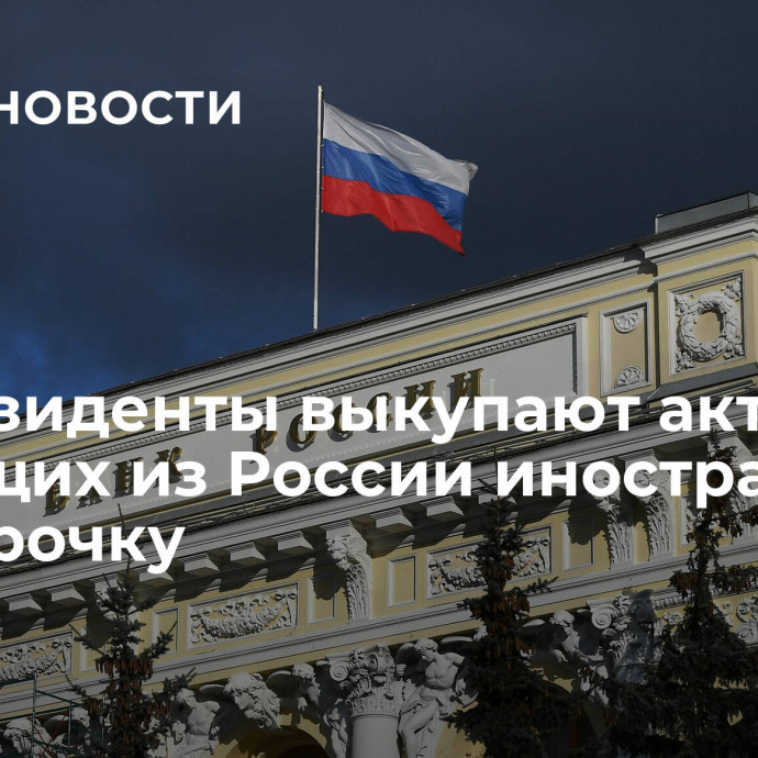 ЦБ: резиденты выкупают активы у уходящих из России иностранцев в рассрочку