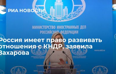 Россия имеет право развивать отношения с КНДР, заявила Захарова