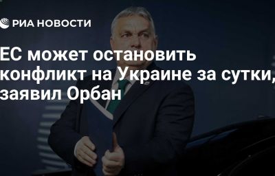 ЕС может остановить конфликт на Украине за сутки, заявил Орбан