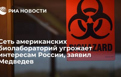 Сеть американских биолабораторий угрожает интересам России, заявил Медведев