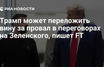 Трамп может переложить вину за провал в переговорах на Зеленского, пишет FT