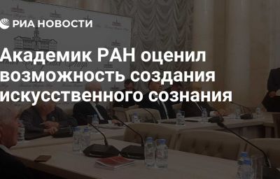 Академик РАН оценил возможность создания искусственного сознания