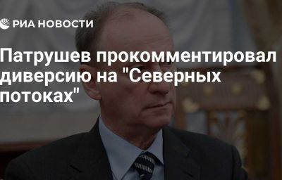 Патрушев прокомментировал диверсию на "Северных потоках"