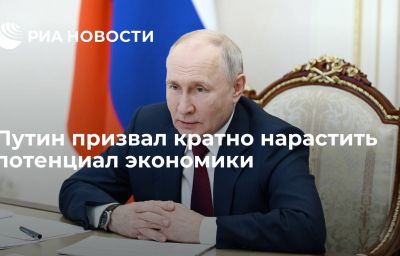 Путин призвал кратно нарастить потенциал экономики