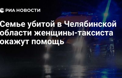 Семье убитой в Челябинской области женщины-таксиста окажут помощь