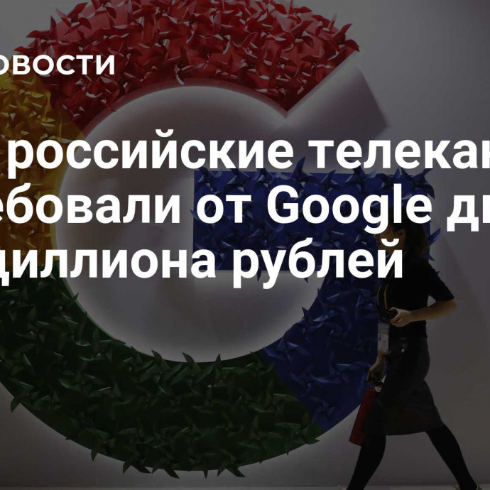 СМИ: российские телеканалы потребовали от Google два ундециллиона рублей