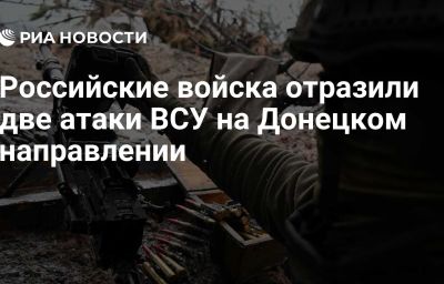 Российские войска отразили две атаки ВСУ на Донецком направлении