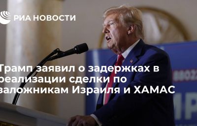 Трамп заявил о задержках в реализации сделки по заложникам Израиля и ХАМАС