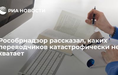 Рособрнадзор рассказал, каких переводчиков катастрофически не хватает