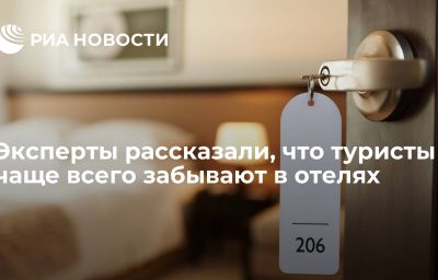 Эксперты рассказали, что туристы чаще всего забывают в отелях