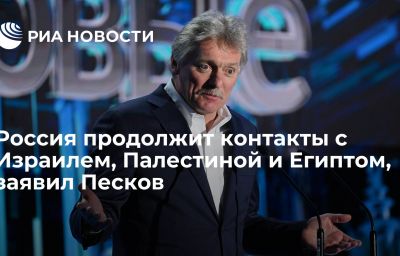 Россия продолжит контакты с Израилем, Палестиной и Египтом, заявил Песков