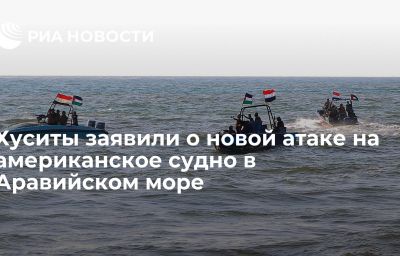 Хуситы заявили о новой атаке на американское судно в Аравийском море