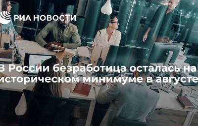 В России безработица осталась на историческом минимуме в августе