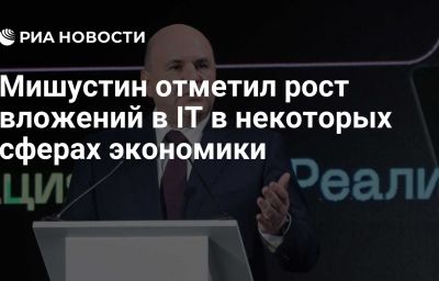 Мишустин отметил рост вложений в IT в некоторых сферах экономики