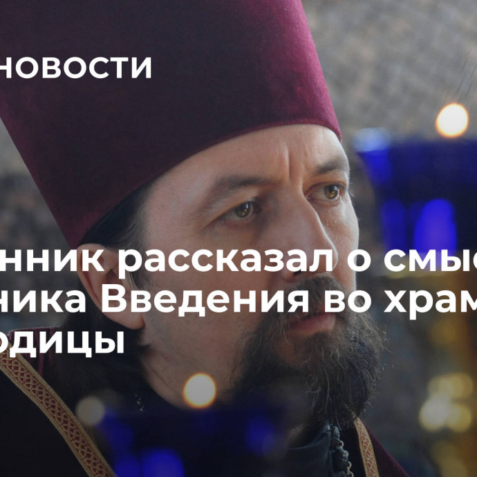 Священник рассказал о смысле праздника Введения во храм Богородицы