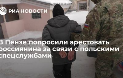 В Пензе попросили арестовать россиянина за связи с польскими спецслужбами