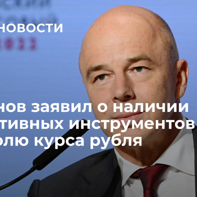 Силуанов заявил о наличии эффективных инструментов по контролю курса рубля